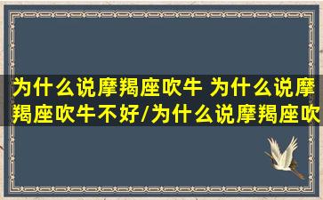 为什么说摩羯座吹牛 为什么说摩羯座吹牛不好/为什么说摩羯座吹牛 为什么说摩羯座吹牛不好-我的网站